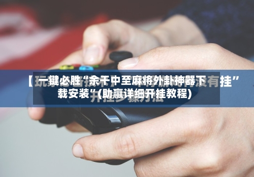 一键必胜“余干中至麻将外卦神器下载安装”(助赢详细开挂教程)-第2张图片