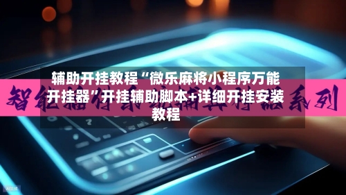辅助开挂教程“微乐麻将小程序万能开挂器”开挂辅助脚本+详细开挂安装教程-第2张图片
