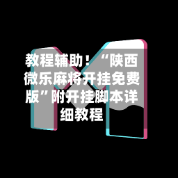 教程辅助！“陕西微乐麻将开挂免费版	”附开挂脚本详细教程-第2张图片