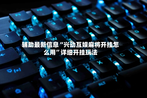 辅助最新信息“兴动互娱麻将开挂怎么用”详细开挂玩法-第2张图片