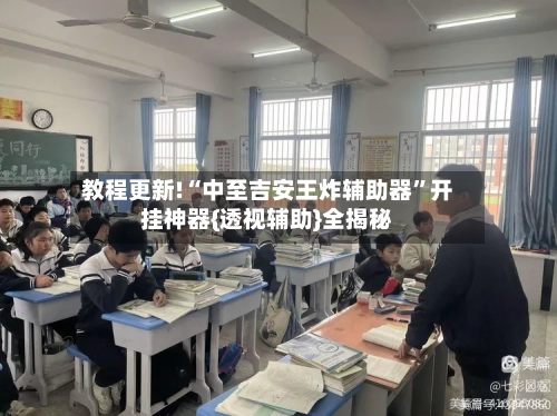 教程更新!“中至吉安王炸辅助器”开挂神器{透视辅助}全揭秘