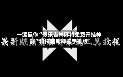 一键操作“微乐吉林麻将免费开挂神器	”科技辅助神器手机版-第3张图片