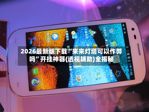 2026最新版下载“来来灯塔可以作弊吗”开挂神器{透视辅助}全揭秘-第3张图片