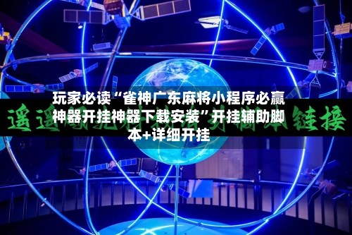 玩家必读“雀神广东麻将小程序必赢神器开挂神器下载安装”开挂辅助脚本+详细开挂-第2张图片