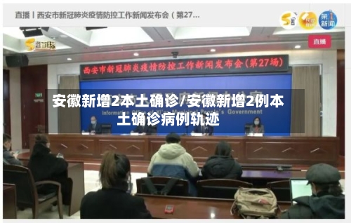 安徽新增2本土确诊/安徽新增2例本土确诊病例轨迹-第3张图片