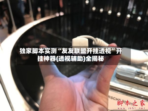 独家脚本实测“友友联盟开挂透视”开挂神器{透视辅助}全揭秘-第2张图片