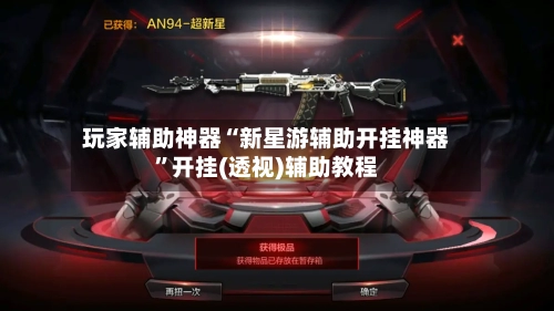 玩家辅助神器“新星游辅助开挂神器”开挂(透视)辅助教程-第2张图片