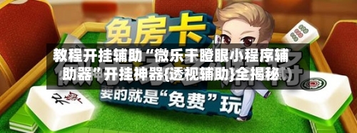 教程开挂辅助“微乐干瞪眼小程序辅助器”开挂神器{透视辅助}全揭秘-第3张图片