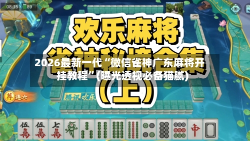 2026最新一代“微信雀神广东麻将开挂教程”(曝光透视必备猫腻)-第3张图片