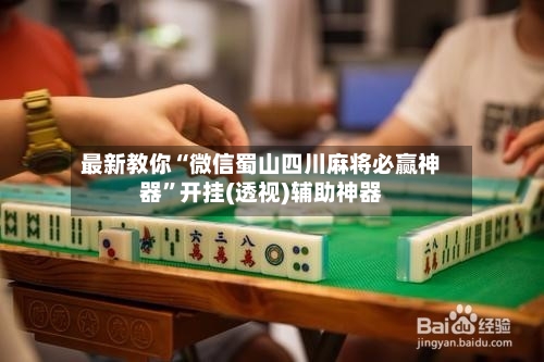 最新教你“微信蜀山四川麻将必赢神器”开挂(透视)辅助神器-第3张图片