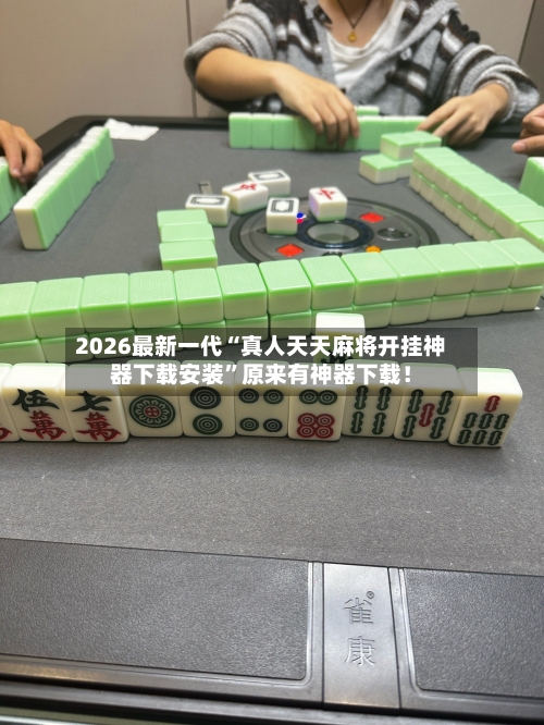 2026最新一代“真人天天麻将开挂神器下载安装	”原来有神器下载！-第2张图片