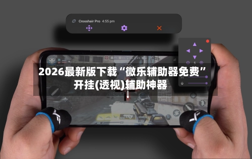 2026最新版下载“微乐辅助器免费”开挂(透视)辅助神器-第3张图片