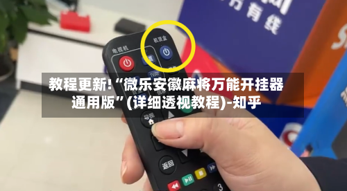 教程更新!“微乐安徽麻将万能开挂器通用版	”(详细透视教程)-知乎-第3张图片