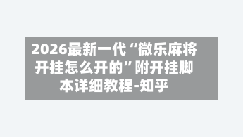 2026最新一代“微乐麻将开挂怎么开的”附开挂脚本详细教程-知乎-第2张图片