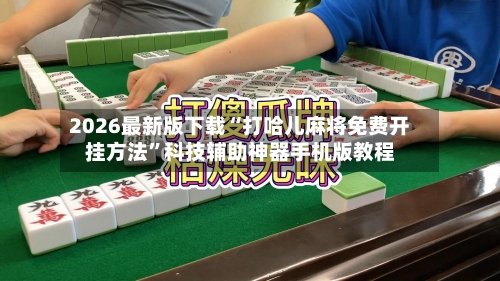 2026最新版下载“打哈儿麻将免费开挂方法”科技辅助神器手机版教程-第2张图片