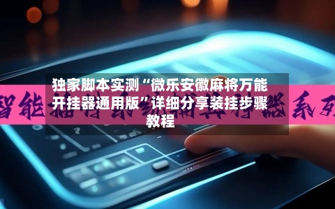 独家脚本实测“微乐安徽麻将万能开挂器通用版”详细分享装挂步骤教程-第3张图片