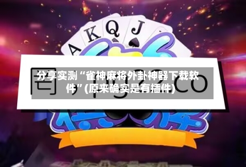 分享实测“雀神麻将外卦神器下载软件”(原来确实是有插件)-第2张图片