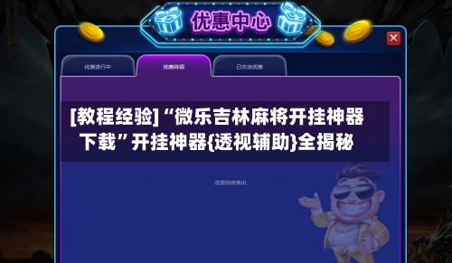 [教程经验]“微乐吉林麻将开挂神器下载”开挂神器{透视辅助}全揭秘-第2张图片