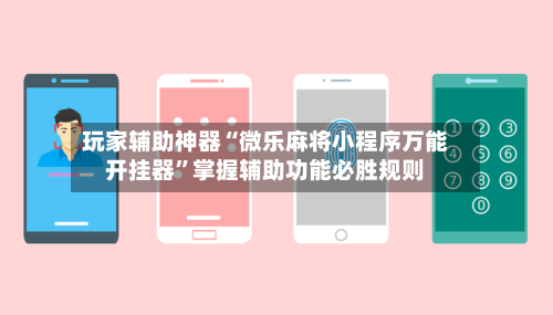 玩家辅助神器“微乐麻将小程序万能开挂器”掌握辅助功能必胜规则