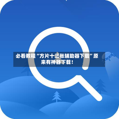 必看教程“方片十三张辅助器下载”原来有神器下载！-第2张图片