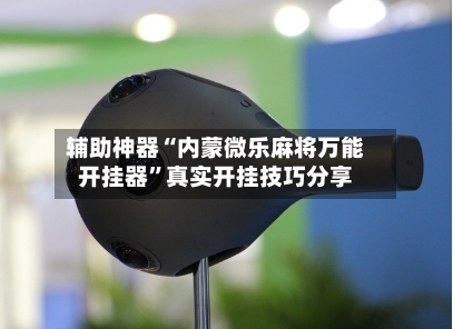 辅助神器“内蒙微乐麻将万能开挂器”真实开挂技巧分享-第2张图片
