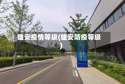 雄安疫情等级(雄安防疫等级)