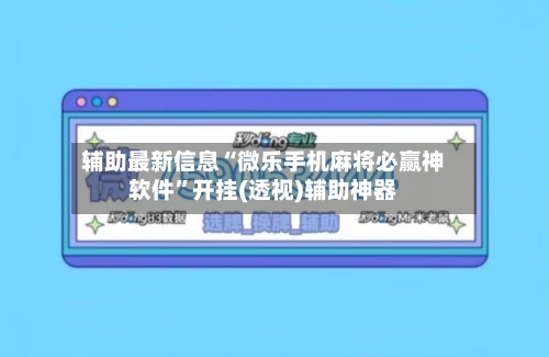 辅助最新信息“微乐手机麻将必赢神软件”开挂(透视)辅助神器