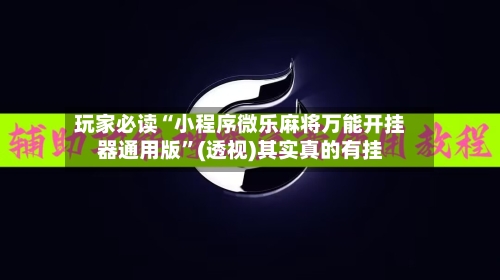 玩家必读“小程序微乐麻将万能开挂器通用版	”(透视)其实真的有挂-第2张图片