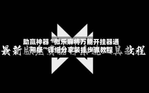 助赢神器“微乐麻将万能开挂器通用版	”详细分享装挂步骤教程-第2张图片