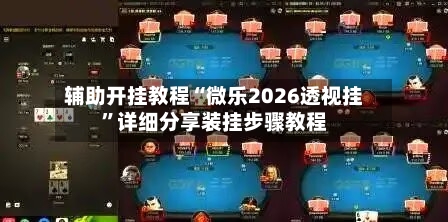辅助开挂教程“微乐2026透视挂”详细分享装挂步骤教程-第2张图片
