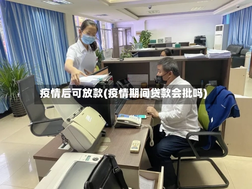 疫情后可放款(疫情期间贷款会批吗)
