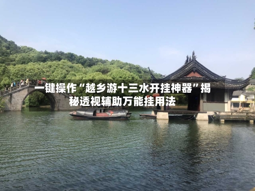 一键操作“越乡游十三水开挂神器”揭秘透视辅助万能挂用法-第2张图片