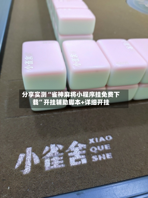 分享实测“雀神麻将小程序挂免费下载”开挂辅助脚本+详细开挂-第2张图片