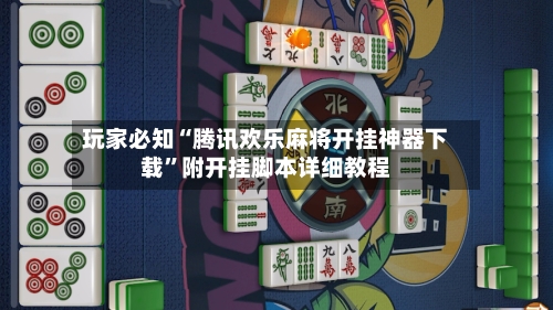 玩家必知“腾讯欢乐麻将开挂神器下载	”附开挂脚本详细教程-第2张图片