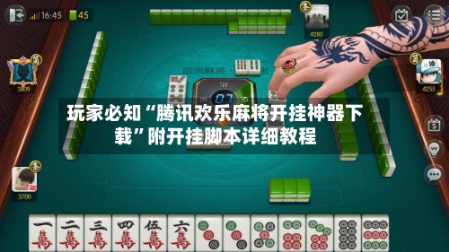 玩家必知“腾讯欢乐麻将开挂神器下载”附开挂脚本详细教程-第3张图片