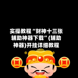 实操教程“财神十三张辅助神器下载”(辅助神器)开挂详细教程