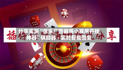 分享实测“微乐广西麻将小程序开挂神器”辅助器 - 实时智能回复-第3张图片