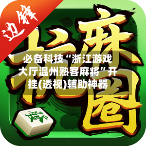 必备科技“浙江游戏大厅温州熟客麻将”开挂(透视)辅助神器
