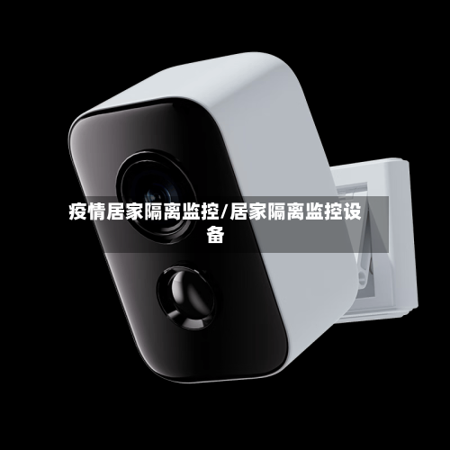 疫情居家隔离监控/居家隔离监控设备