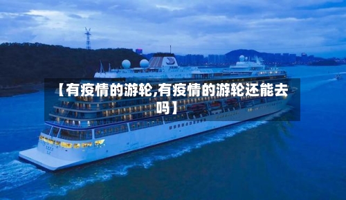 【有疫情的游轮,有疫情的游轮还能去吗】-第3张图片