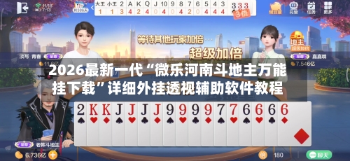 2026最新一代“微乐河南斗地主万能挂下载	”详细外挂透视辅助软件教程-第2张图片