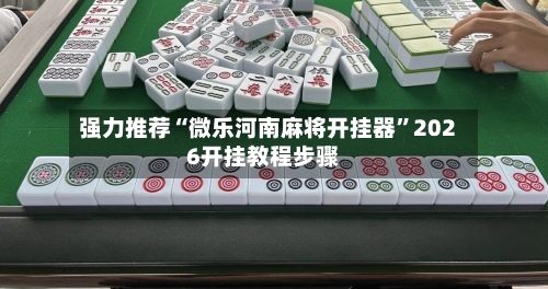 强力推荐“微乐河南麻将开挂器	”2026开挂教程步骤-第2张图片
