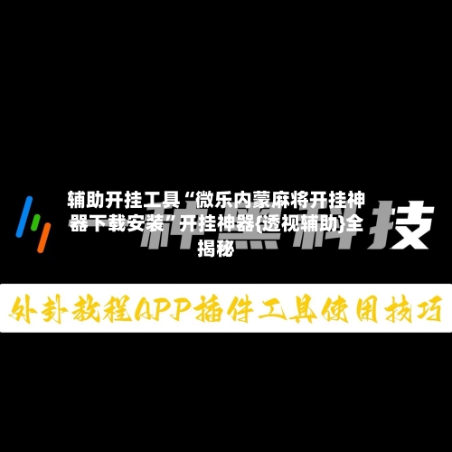 辅助开挂工具“微乐内蒙麻将开挂神器下载安装”开挂神器{透视辅助}全揭秘