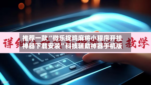 推荐一款“微乐捉鸡麻将小程序开挂神器下载安装”科技辅助神器手机版-第2张图片