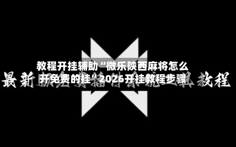 教程开挂辅助“微乐陕西麻将怎么开免费的挂”2026开挂教程步骤-第3张图片