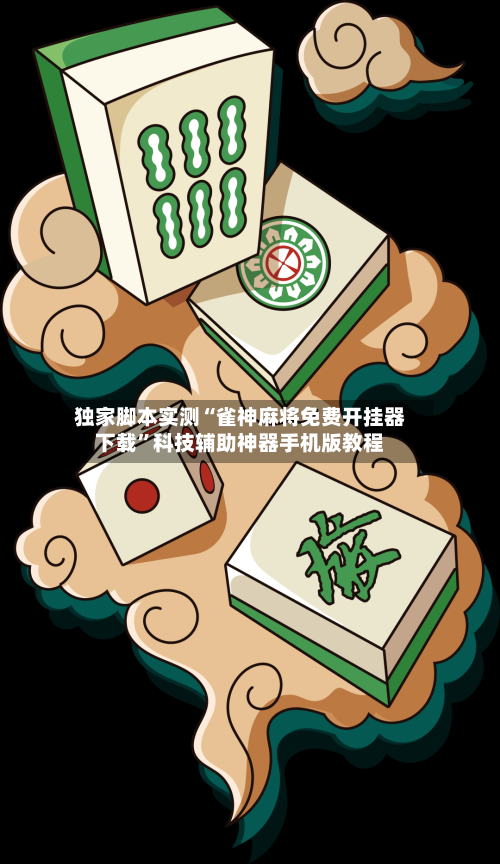 独家脚本实测“雀神麻将免费开挂器下载”科技辅助神器手机版教程-第3张图片