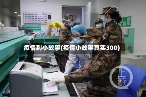 疫情到小故事(疫情小故事真实300)