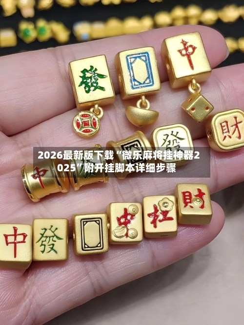 2026最新版下载“微乐麻将挂神器2025”附开挂脚本详细步骤