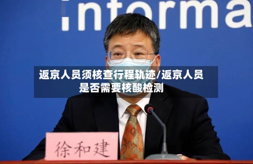 返京人员须核查行程轨迹/返京人员是否需要核酸检测