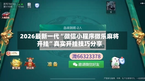 2026最新一代“微信小程序微乐麻将开挂”真实开挂技巧分享-第2张图片
